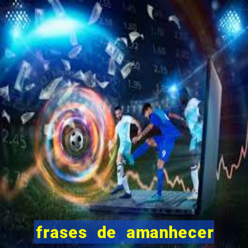 frases de amanhecer com deus